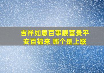 吉祥如意百事顺富贵平安百福来 哪个是上联